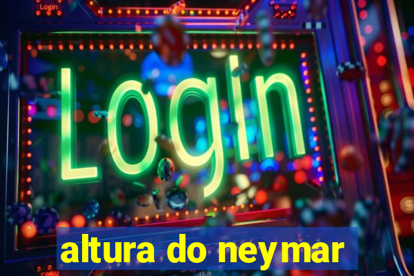 altura do neymar